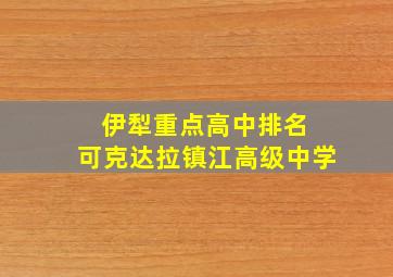 伊犁重点高中排名 可克达拉镇江高级中学